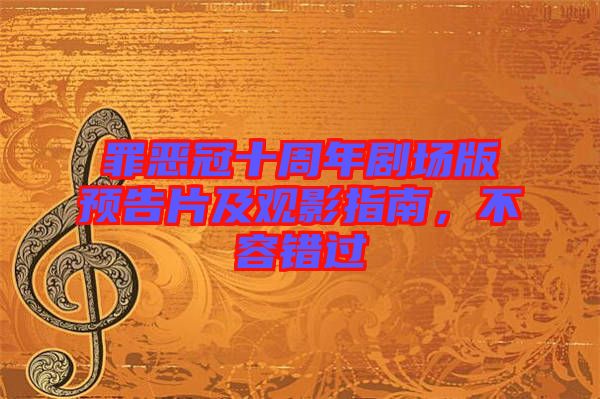 罪惡冠十周年劇場版預告片及觀影指南，不容錯過