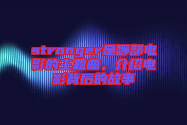 stronger是哪部電影的主題曲，介紹電影背后的故事