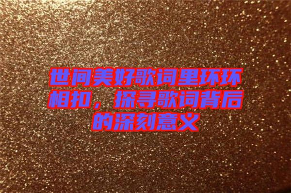 世間美好歌詞里環環相扣，探尋歌詞背后的深刻意義