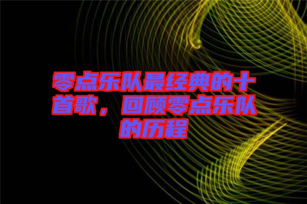 零點樂隊最經典的十首歌，回顧零點樂隊的歷程
