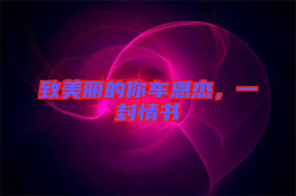 致美麗的你車恩杰，一封情書