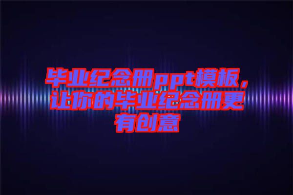 畢業紀念冊ppt模板，讓你的畢業紀念冊更有創意