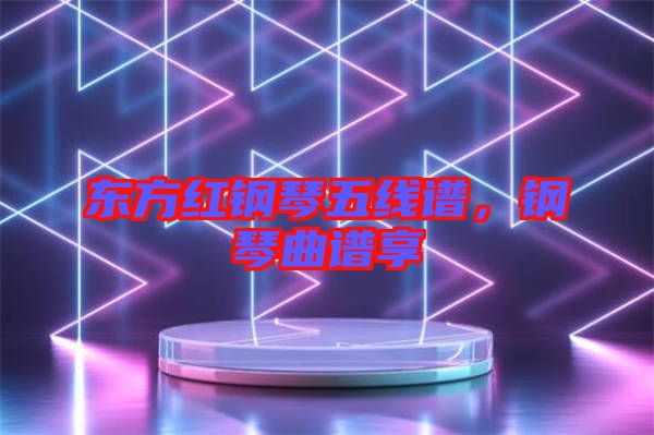 東方紅鋼琴五線譜，鋼琴曲譜享