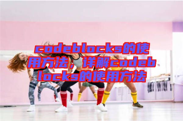 codeblocks的使用方法，詳解codeblocks的使用方法