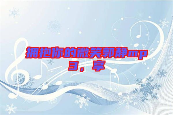 擁抱你的微笑郭靜mp3，享