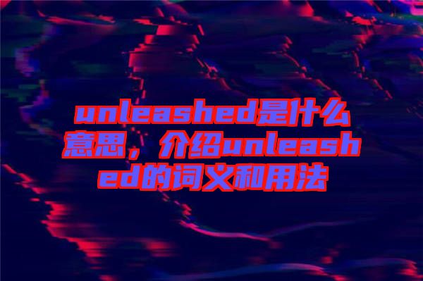 unleashed是什么意思，介紹unleashed的詞義和用法