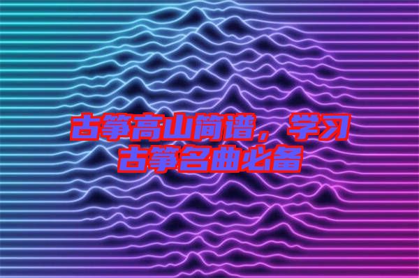 古箏高山簡譜，學習古箏名曲必備