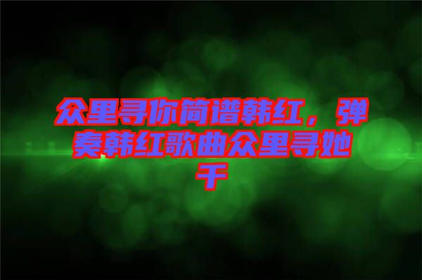 眾里尋你簡譜韓紅，彈奏韓紅歌曲眾里尋她千