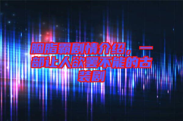 胭脂霸劇情介紹，一部讓人欲罷不能的古裝劇