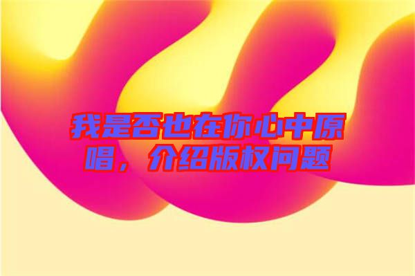我是否也在你心中原唱，介紹版權問題