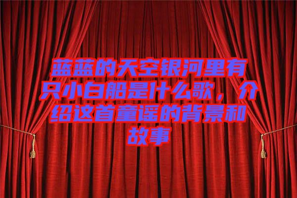 藍藍的天空銀河里有只小白船是什么歌，介紹這首童謠的背景和故事