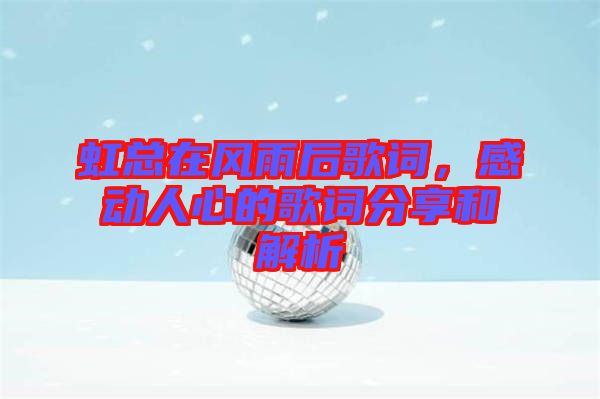 虹總在風雨后歌詞，感動人心的歌詞分享和解析