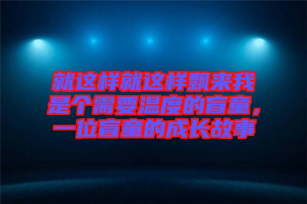 就這樣就這樣飄來我是個(gè)需要溫度的盲童，一位盲童的成長故事