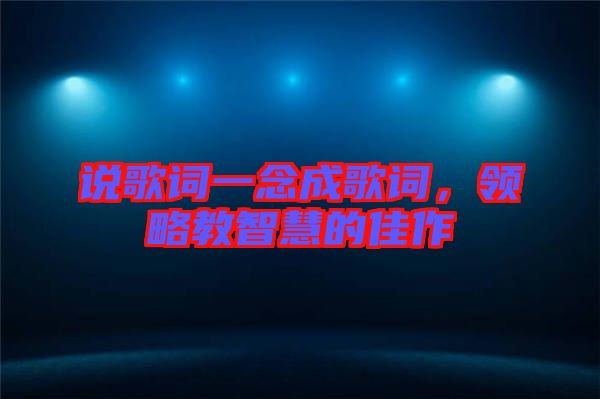說歌詞一念成歌詞，領略教智慧的佳作