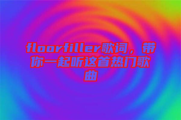 floorfiller歌詞，帶你一起聽這首熱門歌曲