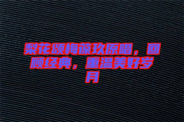 梨花頌梅葆玖原唱，回顧經典，重溫美好歲月