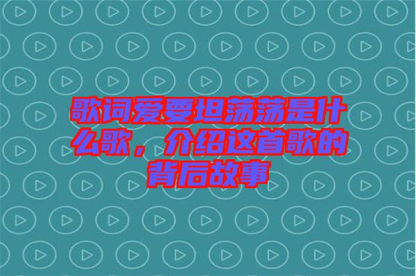 歌詞愛要坦蕩蕩是什么歌，介紹這首歌的背后故事
