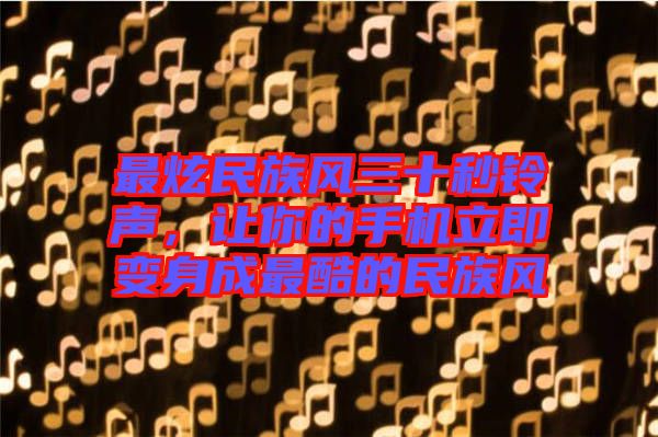 最炫民族風(fēng)三十秒鈴聲，讓你的手機立即變身成最酷的民族風(fēng)