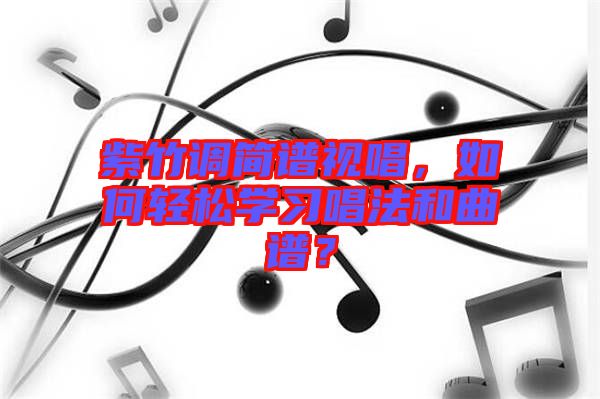 紫竹調(diào)簡譜視唱，如何輕松學習唱法和曲譜？
