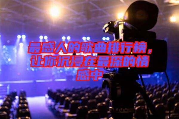 最感人的歌曲排行榜，讓你沉浸在最深的情感中