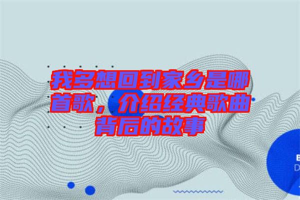 我多想回到家鄉是哪首歌，介紹經典歌曲背后的故事