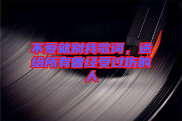 不愛就別我歌詞，送給所有曾經受過傷的人