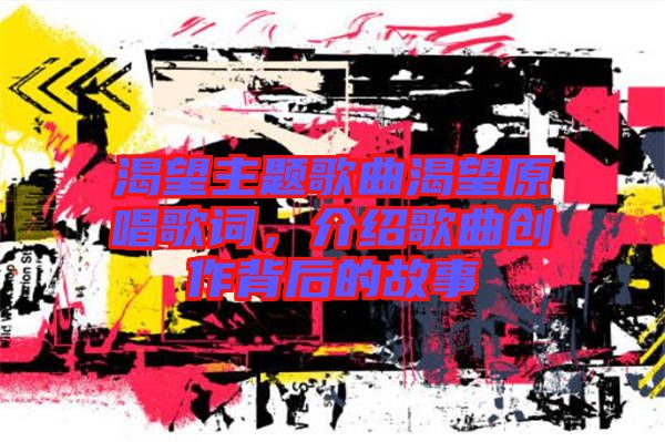 渴望主題歌曲渴望原唱歌詞，介紹歌曲創(chuàng)作背后的故事