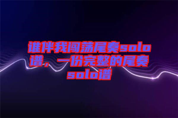 誰伴我闖蕩尾奏solo譜，一份完整的尾奏solo譜