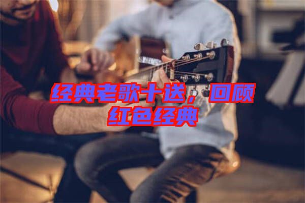 經典老歌十送，回顧紅色經典