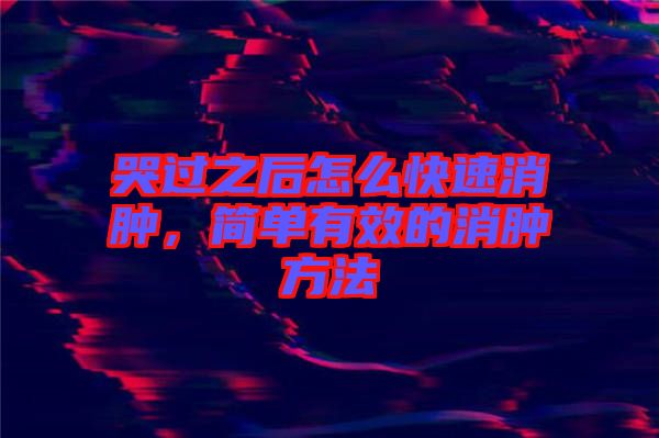 哭過之后怎么快速消腫，簡單有效的消腫方法