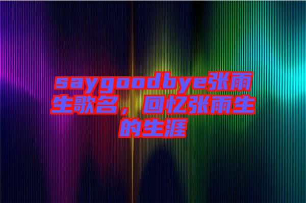 saygoodbye張雨生歌名，回憶張雨生的生涯