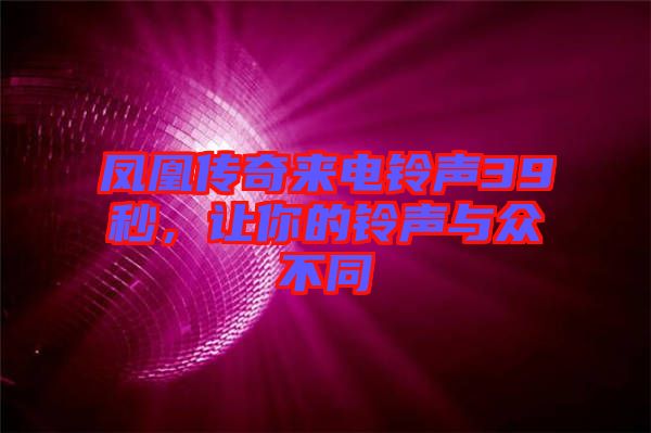 鳳凰傳奇來電鈴聲39秒，讓你的鈴聲與眾不同