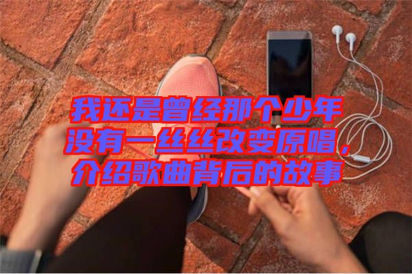 我還是曾經(jīng)那個少年沒有一絲絲改變原唱，介紹歌曲背后的故事