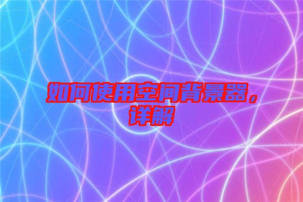 如何使用空間背景器，詳解