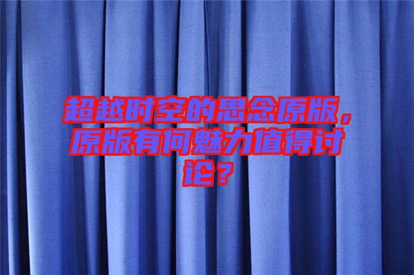 超越時(shí)空的思念原版，原版有何魅力值得討論？