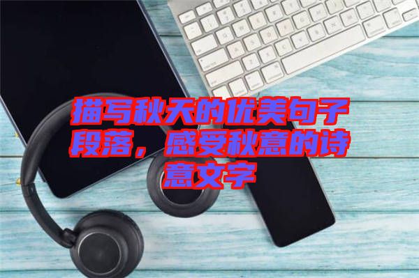 描寫秋天的優(yōu)美句子段落，感受秋意的詩意文字