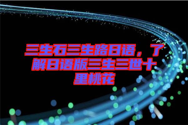 三生石三生路日語，了解日語版三生三世十里桃花