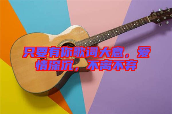 只要有你歌詞大意，愛情深沉，不離不棄