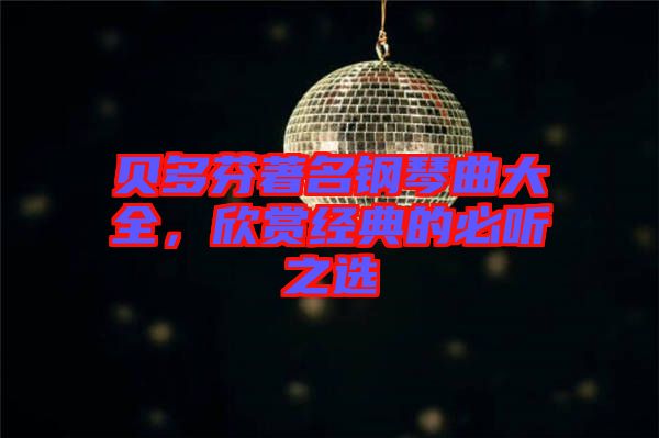 貝多芬著名鋼琴曲大全，欣賞經典的必聽之選