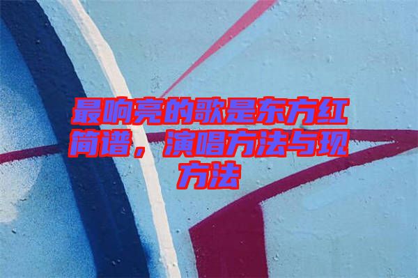 最響亮的歌是東方紅簡譜，演唱方法與現方法