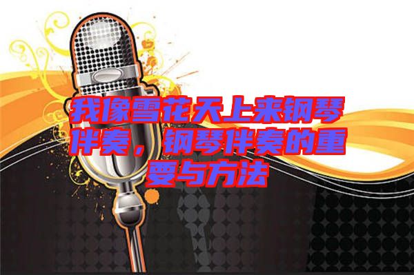 我像雪花天上來鋼琴伴奏，鋼琴伴奏的重要與方法