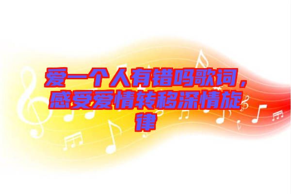 愛一個人有錯嗎歌詞，感受愛情轉移深情旋律