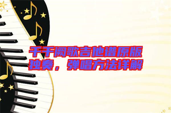 千千闕歌吉他譜原版獨奏，彈唱方法詳解