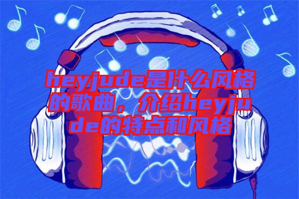 heyjude是什么風格的歌曲，介紹heyjude的特點和風格