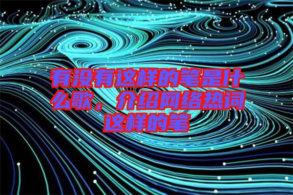 有沒有這樣的筆是什么歌，介紹網絡熱詞這樣的筆
