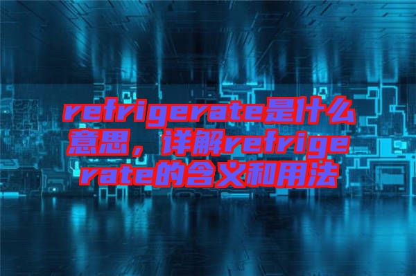 refrigerate是什么意思，詳解refrigerate的含義和用法