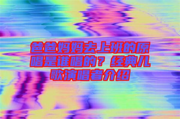 爸爸媽媽去上班的原唱是誰(shuí)唱的？經(jīng)典兒歌演唱者介紹