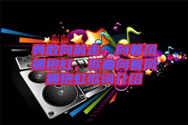 勇敢向前走，向著風(fēng)擁抱虹，歌曲向著風(fēng)擁抱虹歌詞介紹