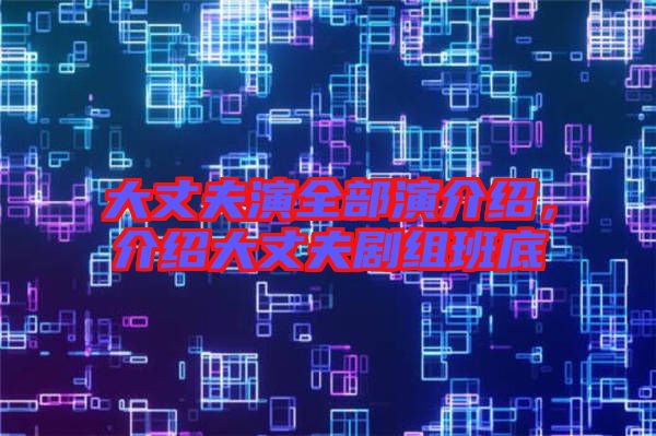 大丈夫演全部演介紹，介紹大丈夫劇組班底