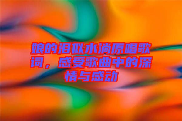 娘的淚似水淌原唱歌詞，感受歌曲中的深情與感動